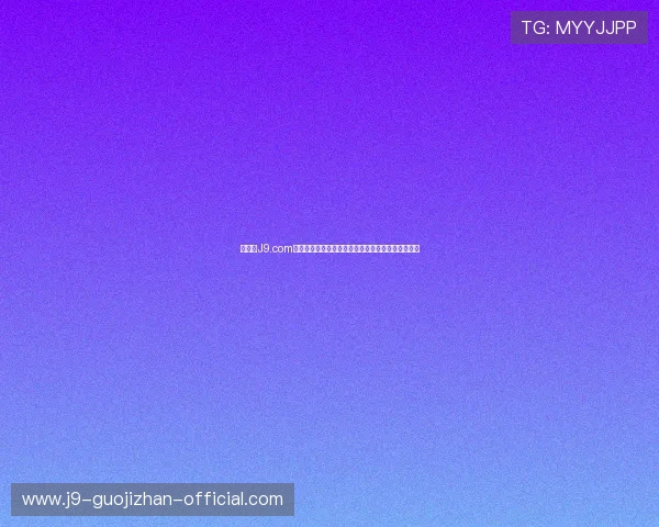 九游会J9.com网站支付方式多样化确保交易安全便捷快速完成充值